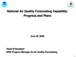 National Air Quality Forecasting Capability: Progress and Plans June 20, 2005 Paula M Davidson