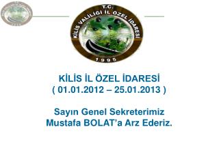 KİLİS İL ÖZEL İDARESİ ( 01.01.2012 – 25.01.2013 ) Sayın Genel Sekreterimiz