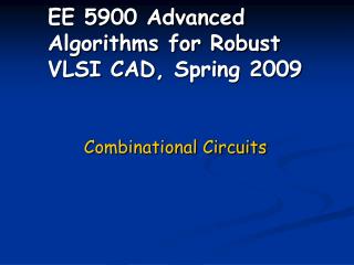 EE 5900 Advanced Algorithms for Robust VLSI CAD , Spring 2009