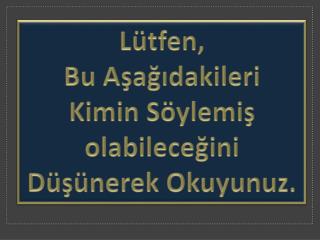 Lütfen, Bu Aşağıdakileri Kimin Söylemiş olabileceğini Düşünerek Okuyunuz.