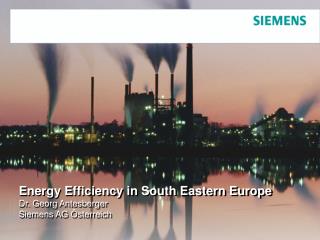 Energy Efficiency in South Eastern Europe Dr. Georg Antesberger Siemens AG Österreich