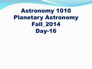 Astronomy 1010
Planetary Astronomy Fall_2014 Day-16