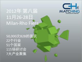 2012 年 第八届 11 月 26-28 日 Milan-Rho Fiera 50,000 次 B2B 的面谈 22 个行业 51 个国家 115 场研讨会 7 大产业聚集