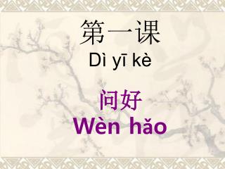 第一课 D ì yī kè 问好 Wèn hǎo