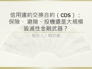 信用違約交換合約（ CDS ）：保險、 避險、投機還是大規模毀滅性金融武器？