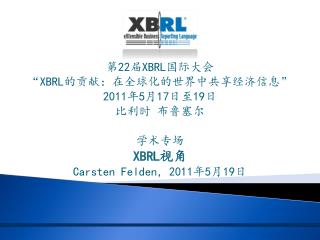 第 22 届 XBRL 国际大会 “ XBRL 的贡献：在全球化的世界中共享经济信息 ” 2011 年 5 月 17 日至 19 日 比利时 布鲁塞尔 学术专场 XBRL 视角