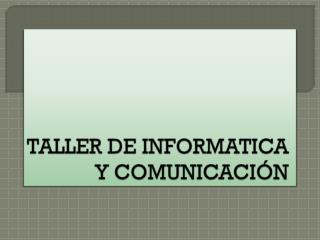 TALLER DE INFORMATICA Y COMUNICACIÓN