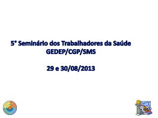 5° Seminário dos Trabalhadores da Saúde GEDEP/CGP/SMS 29 e 30/08/2013