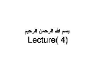 بسم الله الرحمن الرحيم Lecture( 4)
