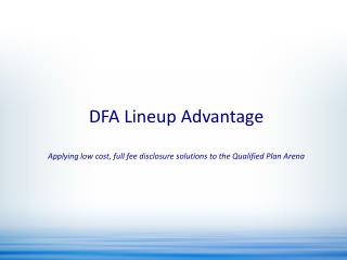 DFA Lineup Advantage Applying low cost, full fee disclosure solutions to the Qualified Plan Arena