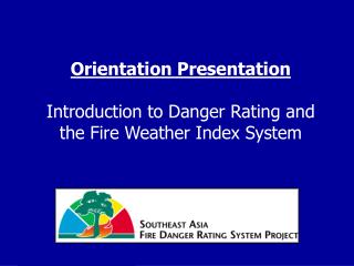 Orientation Presentation Introduction to Danger Rating and the Fire Weather Index System