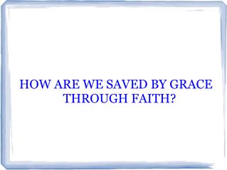 HOW ARE WE SAVED BY GRACE THROUGH FAITH?