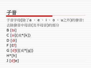 子音字母 ( 除了 a 、 e 、 i 、 o 、 u 之外 ) 的發音 : 去除發音中母音 ( 及半母音 ) 的部分 B [ b i] C [ s i]( 或 *[k])