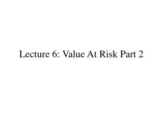 Lecture 6: Value At Risk Part 2