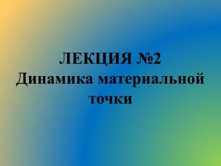 ЛЕКЦИЯ №2 Динамика материальной точки