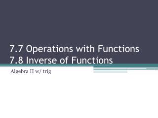 7.7 Operations with Functions 7.8 Inverse of Functions