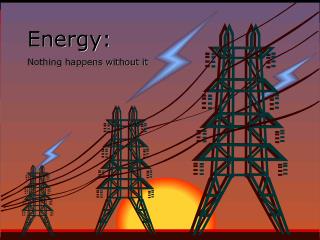 Energy: Nothing happens without it