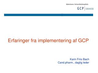 Erfaringer fra implementering af GCP Karin Friis Bach Cand.pharm., daglig leder