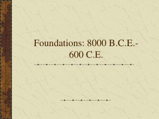 Foundations: 8000 B.C.E.- 600 C.E.