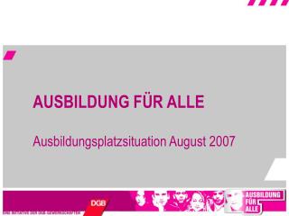 AUSBILDUNG FÜR ALLE Ausbildungsplatzsituation August 2007