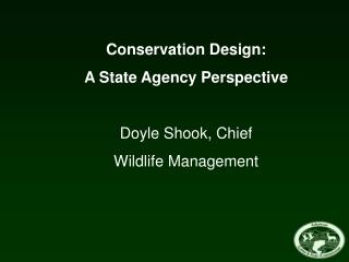 Conservation Design: A State Agency Perspective Doyle Shook, Chief Wildlife Management