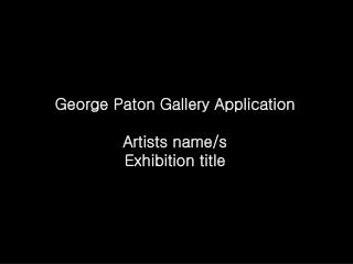 George Paton Gallery Application Artists name/s Exhibition title