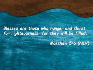 Blessed are those who hunger and thirst for righteousness, for they will be filled.