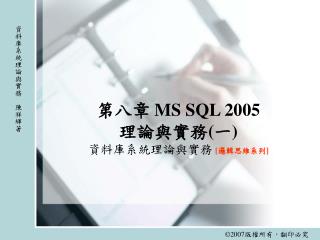 第八章 MS SQL 2005 理論與實務 ( 一 ) 資料庫系統理論與實務 [ 邏輯思維系列 ]