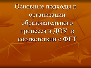 Основные подходы к организации образовательного процесса в ДОУ в соответствии с ФГТ