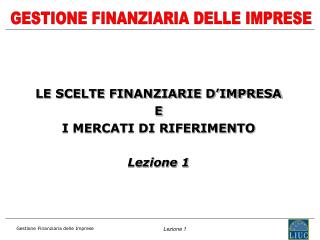 LE SCELTE FINANZIARIE D’IMPRESA E I MERCATI DI RIFERIMENTO Lezione 1