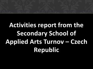 Activities report from the Secondary School of Applied Arts Turnov – Czech Republic