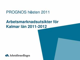 PROGNOS h ö sten 2011 Arbetsmarknadsutsikter f ö r Kalmar l ä n 2011-2012