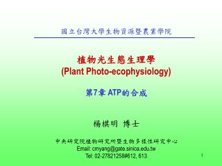 國立台灣大學生物資源暨農業學院 植物光生態生理學 (Plant Photo-ecophysiology) 第 7 章 ATP 的合成 楊棋明 博士 中央研究院植物研究所暨生物多樣性研究中心