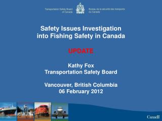 Safety Issues Investigation into Fishing Safety in Canada UPDATE Kathy Fox