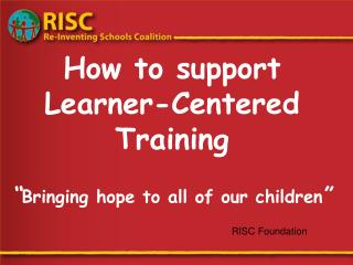 How to support Learner-Centered Training “ Bringing hope to all of our children ”