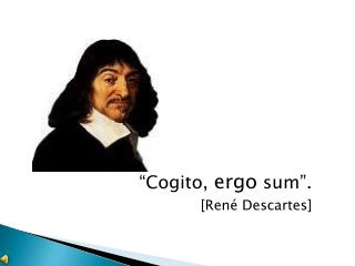 “Cogito, ergo sum”.