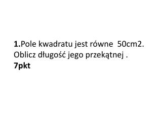 1. Pole kwadratu jest równe 50cm2. Oblicz długość jego przekątnej . 7pkt