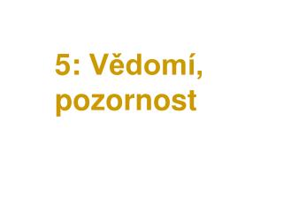 5: Vědomí, pozornost