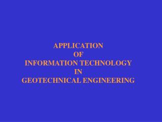 APPLICATION OF INFORMATION TECHNOLOGY IN GEOTECHNICAL ENGINEERING