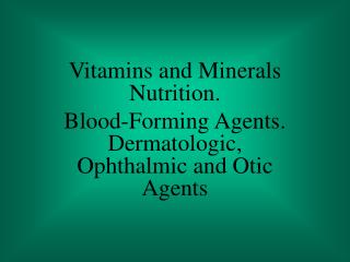 Vitamins and Minerals Nutrition. Blood-Forming Agents. Dermatologic, Ophthalmic and Otic Agents