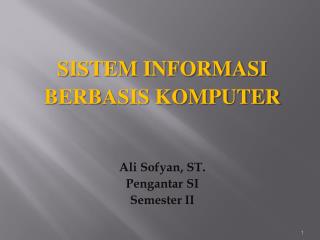 SISTEM INFORMASI BERBASIS KOMPUTER Ali Sofyan , ST. Pengantar SI Semester II