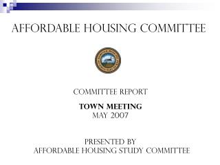 Affordable Housing Committee Committee REport Town Meeting May 2007 Presented by