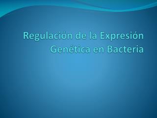 Regulación de la Expresión Genética en Bacteria