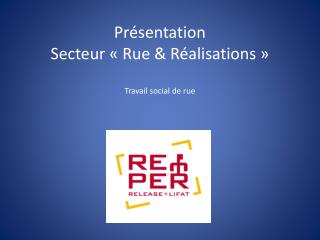Présentation Secteur « Rue &amp; Réalisations » Travail social de rue