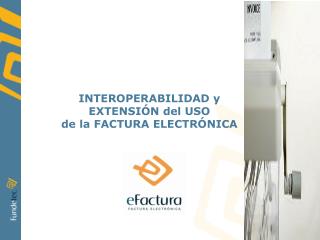 INTEROPERABILIDAD y EXTENSIÓN del USO de la FACTURA ELECTRÓNICA