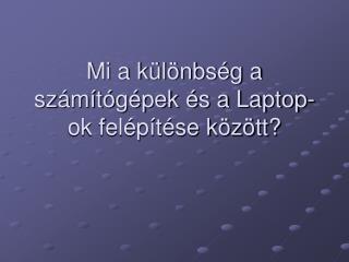 Mi a különbség a számítógépek és a Laptop-ok felépítése között?