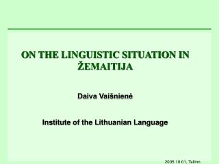 ON THE LINGUISTIC SITUATION IN ŽEMAITIJA Daiva Vaišnienė Institute of the Lithuanian Language