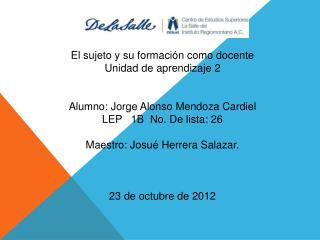 El sujeto y su formación como docente Unidad de aprendizaje 2 Alumno: Jorge Alonso Mendoza Cardiel