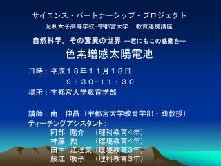 サイエンス・パートナーシップ・プロジェクト 足利女子高等学校−宇都宮大学 教育連携講座 自然科学，その驚異の世界 -- 君にもこの感動を -- 色素増感太陽電池