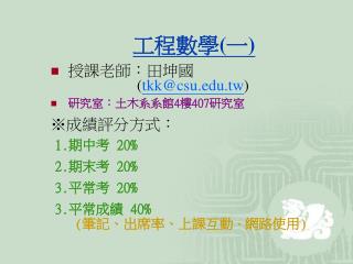 工程數學 ( 一 ) 授課老師：田坤國 ( tkk@csu.tw ) 研究室：土木系系館 4 樓 407 研究室 ※ 成績評分方式：